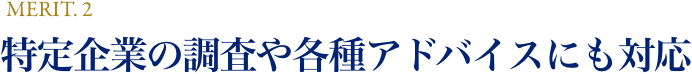 MERIT.2 特定企業の調査や各種アドバイスにも対応